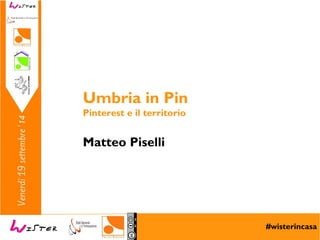 Foto di relax design, Flickr 
#wisterincasa 
Umbria in Pin 
Pinterest e il territorio 
Matteo Piselli 
 