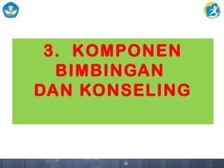 3. KOMPONEN
BIMBINGAN
DAN KONSELING
 