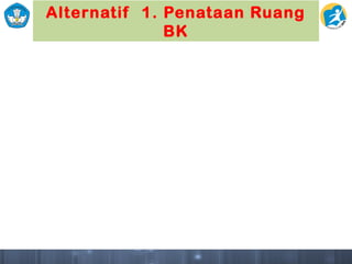 Alternatif 1. Penataan Ruang
BK
 