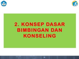 2. KONSEP DASAR
BIMBINGAN DAN
KONSELING
 