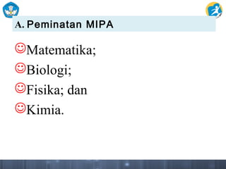 A. Peminatan MIPA
Matematika;
Biologi;
Fisika; dan
Kimia.
 