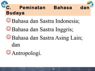 C. Peminatan Bahasa dan
Budaya
Bahasa dan Sastra Indonesia;
Bahasa dan Sastra Inggris;
Bahasa dan Sastra Asing Lain;
dan
Antropologi.
 