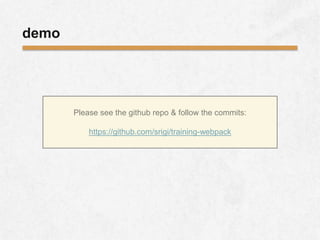 demo
Please see the github repo & follow the commits:
https://github.com/srigi/training-webpack
 