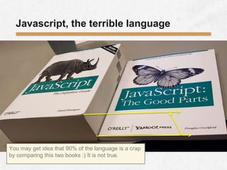 Javascript, the terrible language
You may get idea that 90% of the language is a crap
by comparing this two books :) It is not true.
 