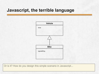 Javascript, the terrible language
Vehicle
drive
Bike
signalsRing
Or is it? How do you design this simple scenario in Javascript...
 