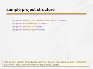 <script src="bower_components/lodash/lodash.js"></script>
sample project structure
<script src="src/lib/bike.js"></script>...