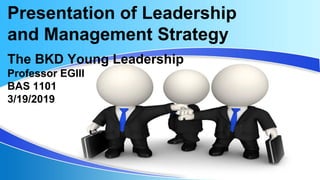 The BKD Young Leadership
Professor EGIII
BAS 1101
3/19/2019
Presentation of Leadership
and Management Strategy
 