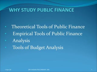 • Theoretical Tools of Public Finance
• Empirical Tools of Public Finance
• Analysis
• Tools of Budget Analysis
DR HASAN RACHMANY, MA 1
1-Apr-24
 