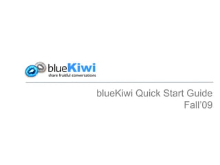 blueKiwi Quick Start Guide
                    Fall’09
 