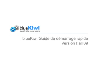 blueKiwi Guide de démarrage rapide
                    Version Fall’09
 