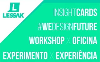 insightcards 
#wedesignfuture 
workshop x oficina 
experimento x experiência 
 