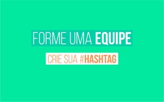 forme uma equipe 
crie sua #hashtag 
 