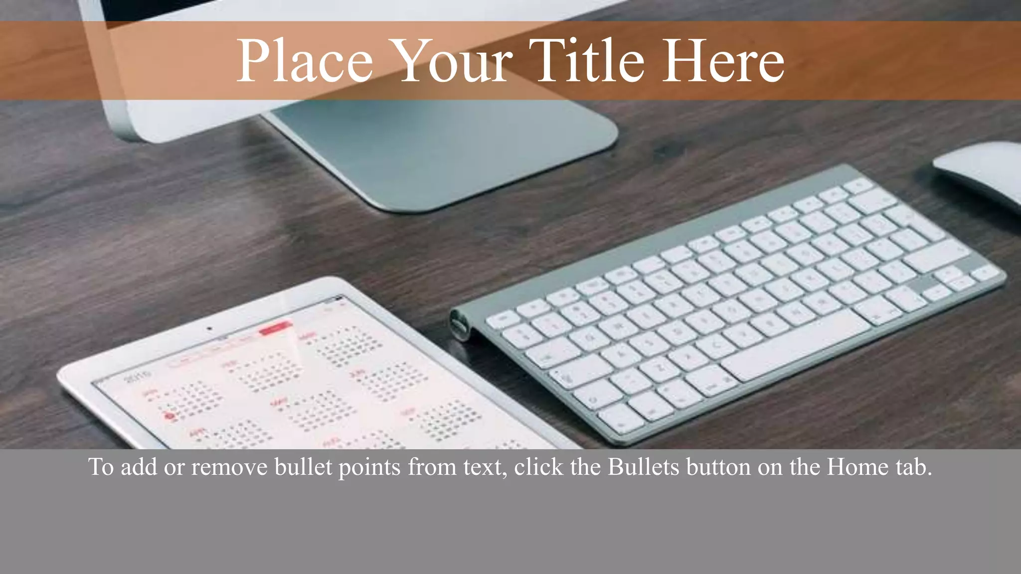 Place Your Title Here
To add or remove bullet points from text, click the Bullets button on the Home tab.
 