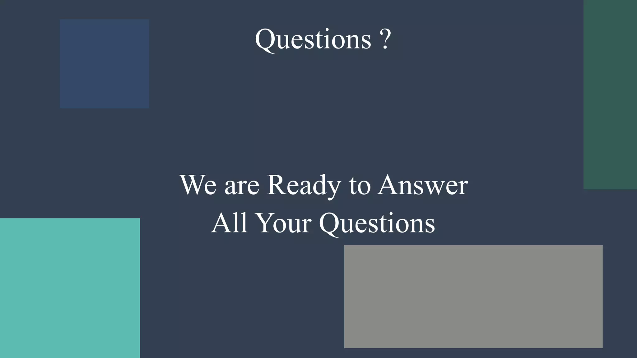 Questions ?
We are Ready to Answer
All Your Questions
 