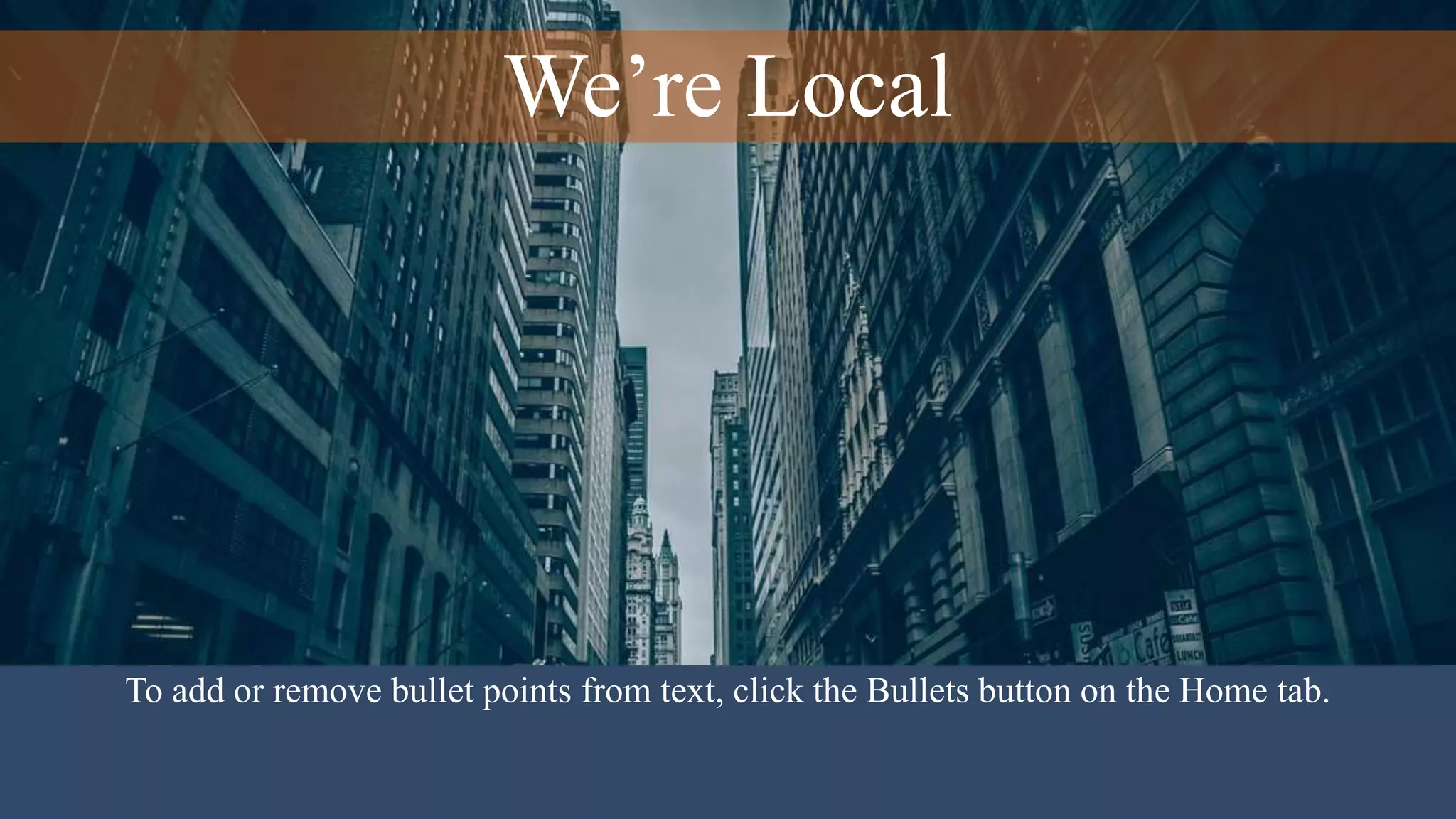 We’re Local
To add or remove bullet points from text, click the Bullets button on the Home tab.
 