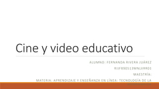 Cine y video educativo
ALUMNO: FERNANDA RIVERA JUÁREZ
RIJF890513MNLVRR01
MAESTRÍA:
MATERIA: APRENDIZAJE Y ENSEÑANZA EN LÍNEA: TECNOLOGÍA DE LA
INFORMACIÓN
 