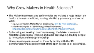 Why Grow Makers in Health Sciences?
• The Maker movement and technologies are making a huge impact on
health sciences - me...
