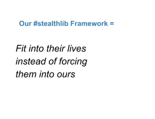 Our #stealthlib Framework =


Fit into their lives
instead of forcing
them into ours
 