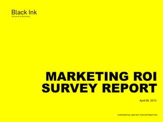 MARKETING ROI
SURVEY REPORT
April 09, 2013
CONFIDENTIAL AND NOT FOR DISTRIBUTION
 