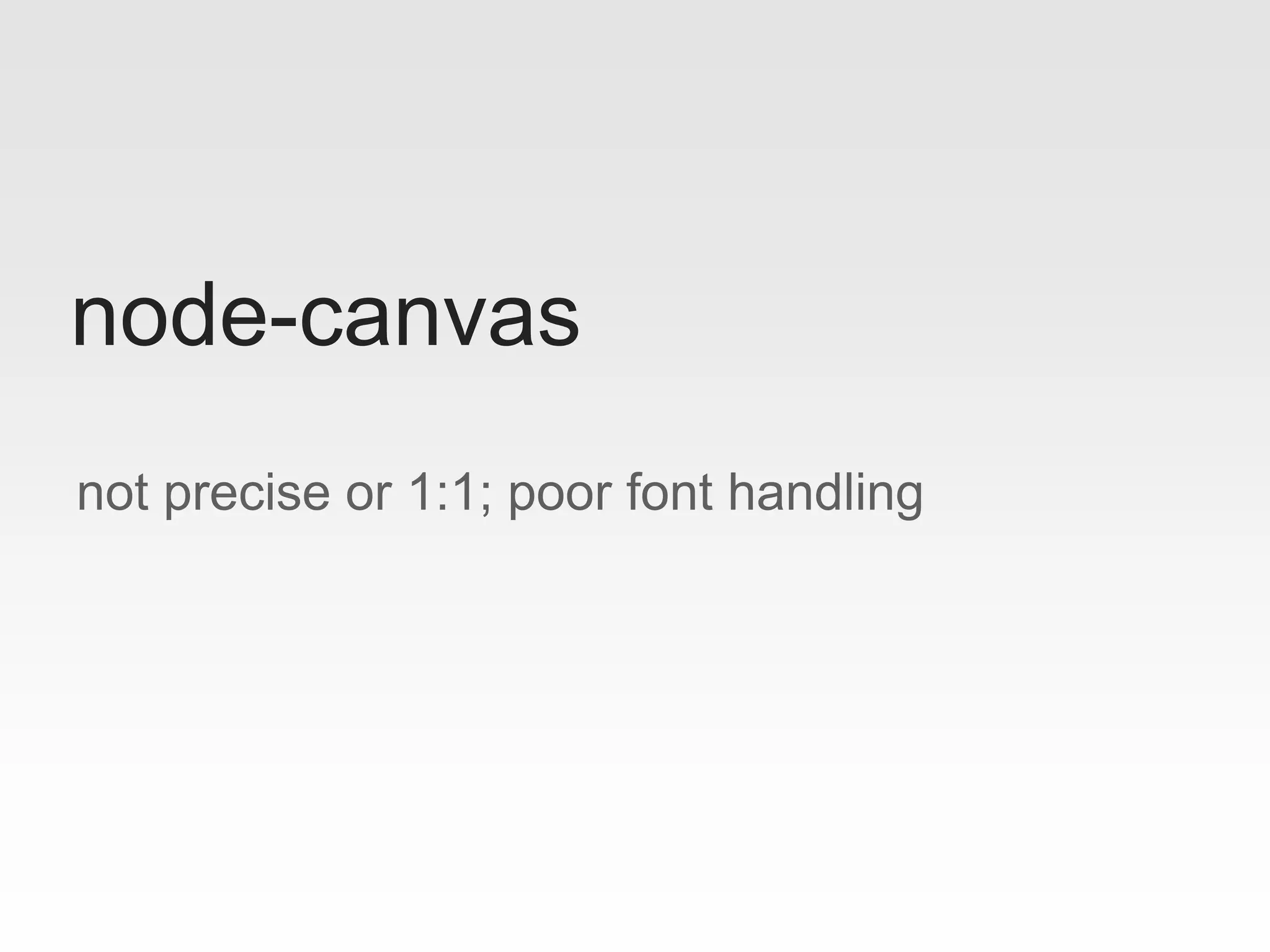 not precise or 1:1; poor font handling
node-canvas
 