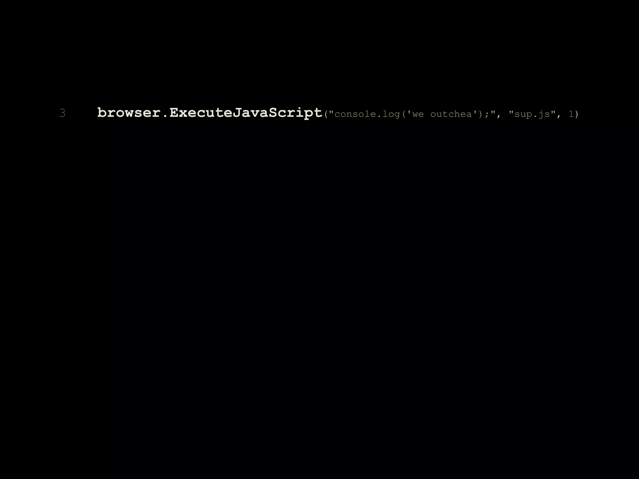 3 browser.ExecuteJavaScript("console.log('we outchea');", "sup.js", 1)
 