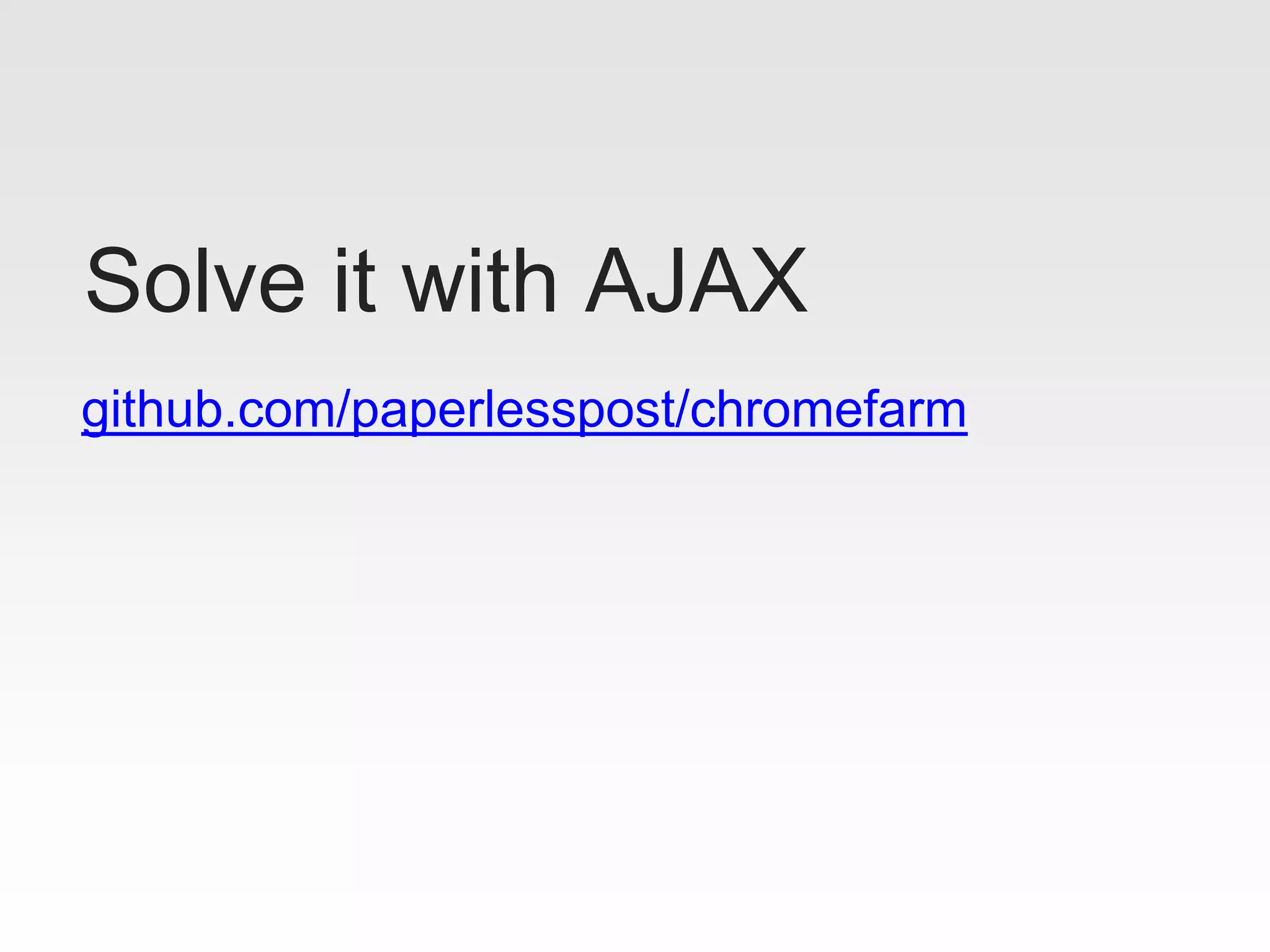 github.com/paperlesspost/chromefarm
Solve it with AJAX
 
