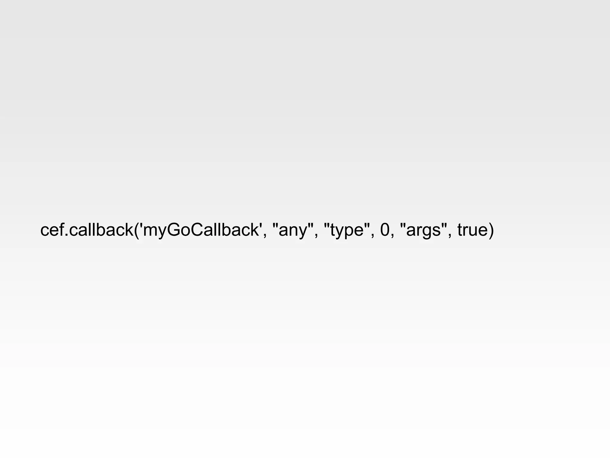 cef.callback('myGoCallback', "any", "type", 0, "args", true)
 