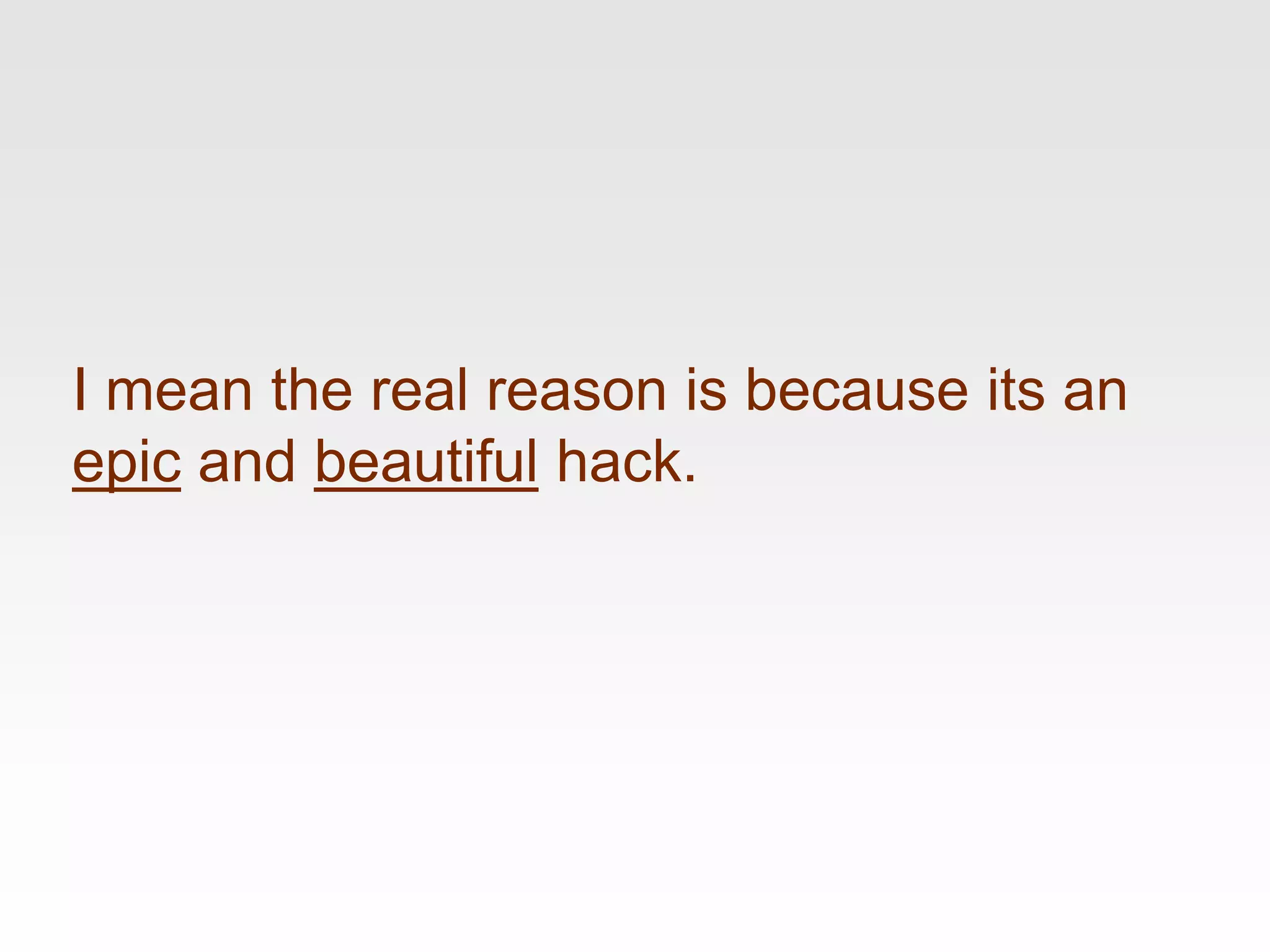 I mean the real reason is because its an
epic and beautiful hack.
 