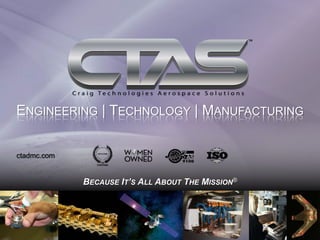 ctadmc.com
BECAUSE IT’S ALL ABOUT THE MISSION®
ENGINEERING | TECHNOLOGY | MANUFACTURING
 