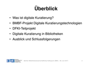 Überblick
• Was ist digitale Kuratierung?
• BMBF-Projekt Digitale Kuratierungstechnologien
• DFKI-Teilprojekt
• Digitale K...