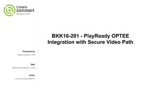 Presented by
Date
Event
BKK16-201 - PlayReady OPTEE
Integration with Secure Video Path
Zoltan Kuscsik, PhD
BKK16-201 March 8, 2016
Linaro Connect BKK16
 