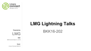 Presented by
Date
Event
LMG Lightning Talks
BKK16-202
LMG
BKK16-202 March 8, 2016
LInaro Connect BKK16
 