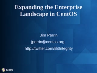 Expanding the Enterprise
Landscape in CentOS
Jim Perrin
jperrin@centos.org
http://twitter.com/BitIntegrity
 
