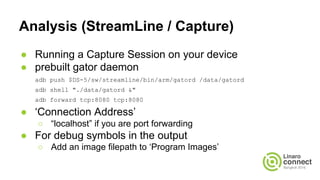 ● Running a Capture Session on your device
● prebuilt gator daemon
adb push $DS-5/sw/streamline/bin/arm/gatord /data/gator...
