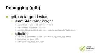 Debugging (gdb)
● gdb on target device
○ aarch64-linux-android-gdb
$ ./run-test --gdb --64 557-my-art-test
$ adb forward t...