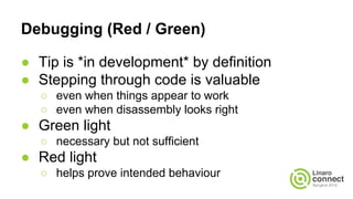 Debugging (Red / Green)
● Tip is *in development* by definition
● Stepping through code is valuable
○ even when things app...