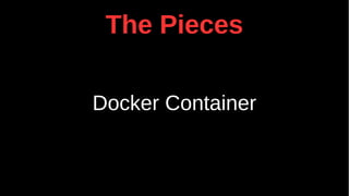 The Pieces
Docker Container
 