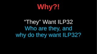 Why?!
“They” Want ILP32
Who are they, and
why do they want ILP32?
 