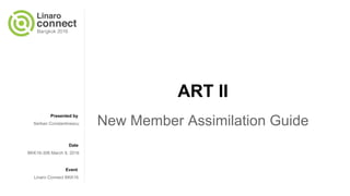 Presented by
Date
Event
ART II
New Member Assimilation GuideSerban Constantinescu
BKK16-306 March 9, 2016
Linaro Connect BKK16
 