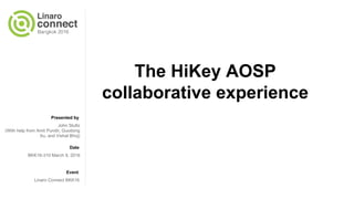 Presented by
Date
Event
The HiKey AOSP
collaborative experience
John Stultz
(With help from Amit Pundir, Guodong
Xu, and Vishal Bhoj)
BKK16-310 March 9, 2016
Linaro Connect BKK16
 