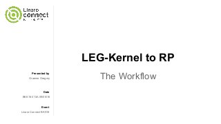 Presented by
Date
Event
LEG-Kernel to RP
The WorkflowGraeme Gregory
BKK16-313A 09/05/16
Linaro Connect BKK16
 