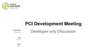 Presented by
Date
Event
PCI Development Meeting
Developer only DiscussionHanjun Guo
10/03/16
BKK16
 