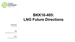 Presented by
Date
Event
BKK16-405:
LNG Future Directions
Bill Fischofer
BKK16-405 March 10, 2016
Linaro Connect BKK16
 