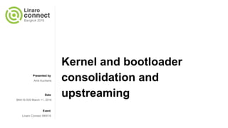 Presented by
Date
Event
Kernel and bootloader
consolidation and
upstreaming
Amit Kucheria
BKK16-505 March 11, 2016
Linaro Connect BKK16
 
