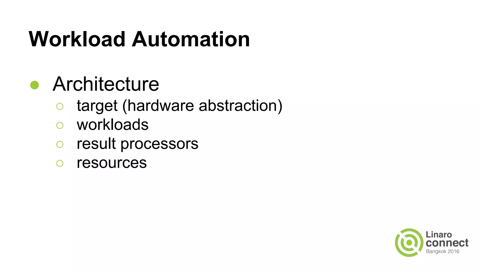 Workload Automation
● Architecture
○ target (hardware abstraction)
○ workloads
○ result processors
○ resources
 
