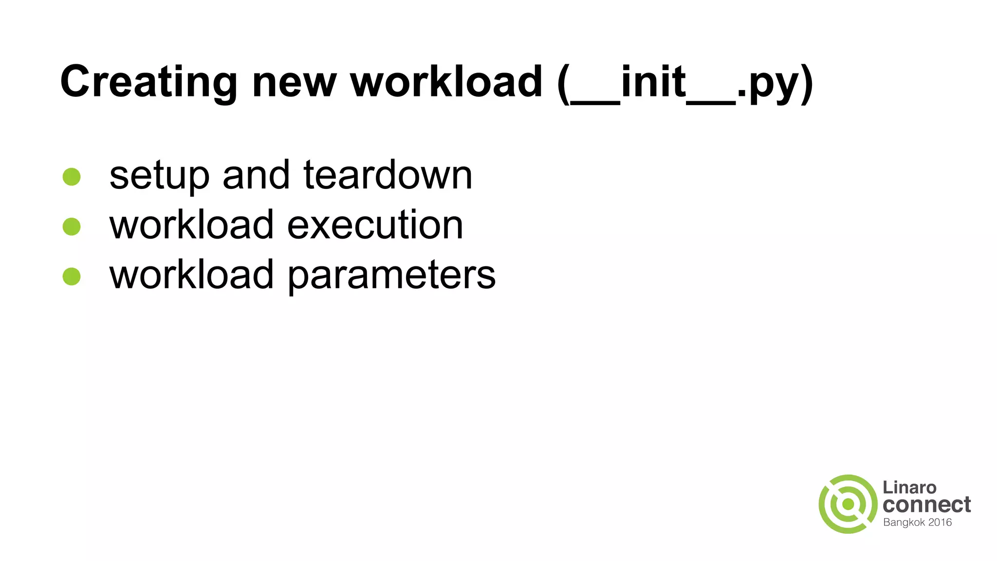 Creating new workload (__init__.py)
● setup and teardown
● workload execution
● workload parameters
 