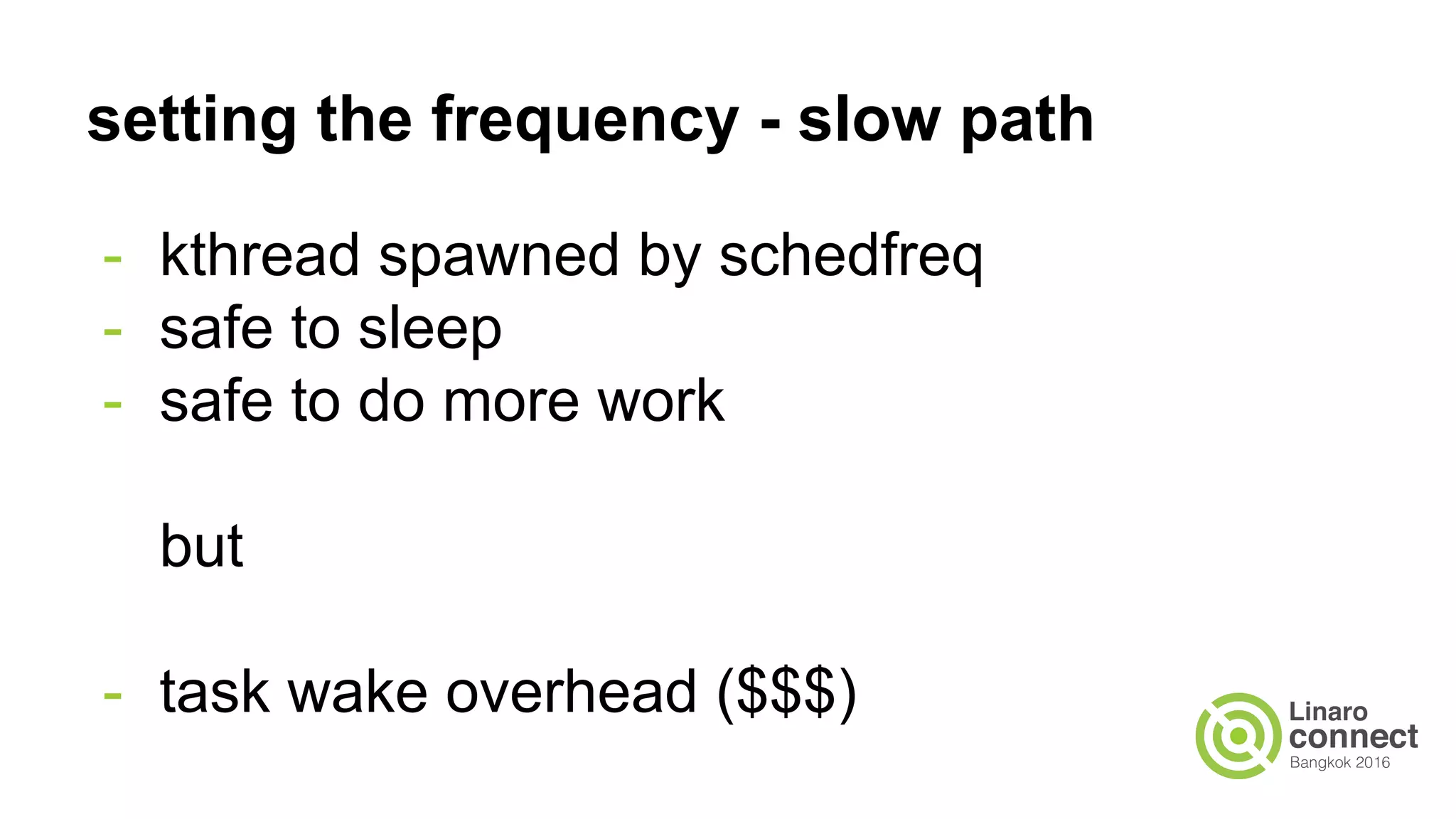 setting the frequency - slow path
- kthread spawned by schedfreq
- safe to sleep
- safe to do more work
but
- task wake overhead ($$$)
 