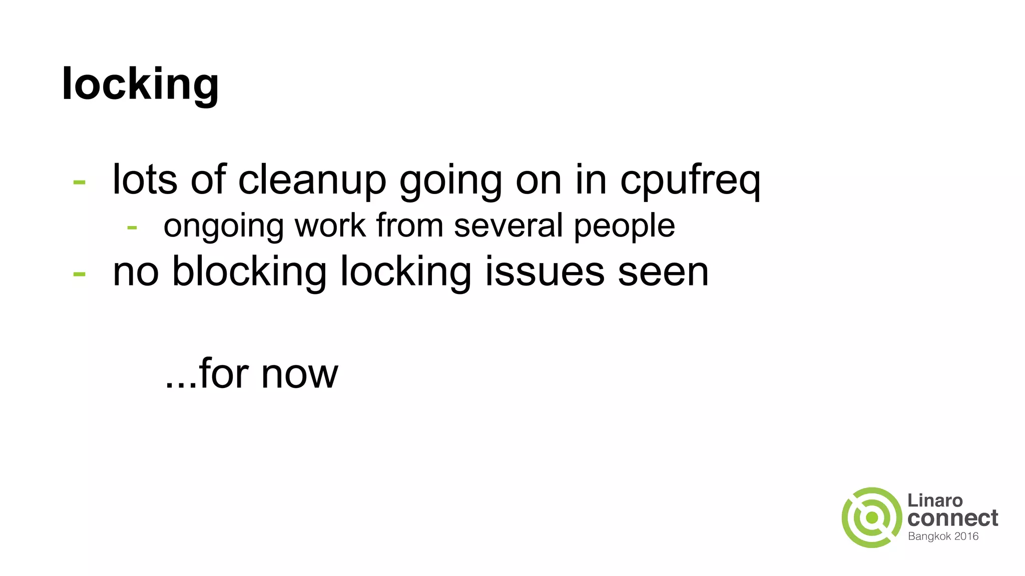 locking
- lots of cleanup going on in cpufreq
- ongoing work from several people
- no blocking locking issues seen
...for now
 