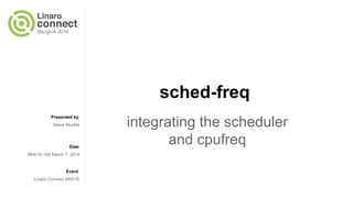 Presented by
Date
Event
sched-freq
integrating the scheduler
and cpufreq
Steve Muckle
BKK16-104 March 7, 2016
Linaro Connect BKK16
 