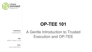 Presented by
Date
Event
OP-TEE 101
A Gentle Introduction to Trusted
Execution and OP-TEE
Russell Wayman
BKK16-110 March 7, 2016
Linaro Connect BKK16
 